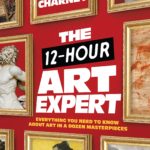 The 12-Hour Art Expert: Everything You Need to Know about Art in a Dozen Masterpieces