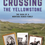 Crossing the Yellowstone: The Saga of a Montana Ranch Family